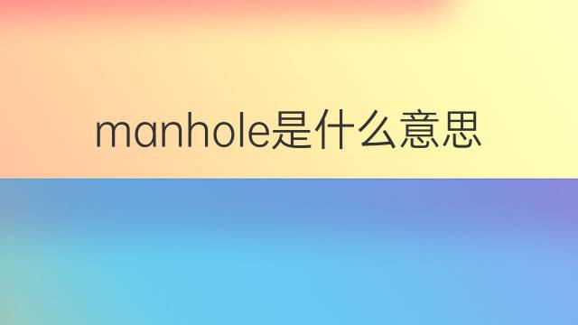 manhole是什么意思 manhole的翻译、读音、例句、中文解释