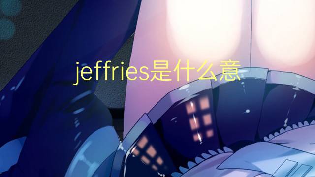 jeffries是什么意思 jeffries的翻译、读音、例句、中文解释