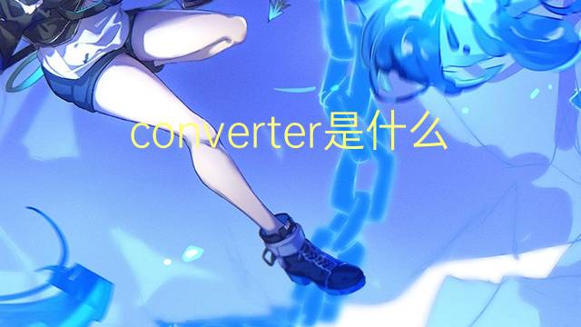 converter是什么意思 converter的翻译、读音、例句、中文解释