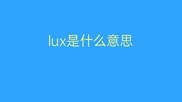 lux是什么意思 lux的翻译、读音、例句、中文解释