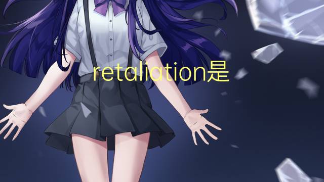 retaliation是什么意思 retaliation的翻译、读音、例句、中文解释