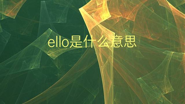 ello是什么意思 ello的翻译、读音、例句、中文解释