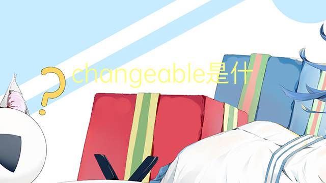 changeable是什么意思 changeable的翻译、读音、例句、中文解释