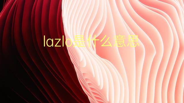 lazlo是什么意思 lazlo的翻译、读音、例句、中文解释