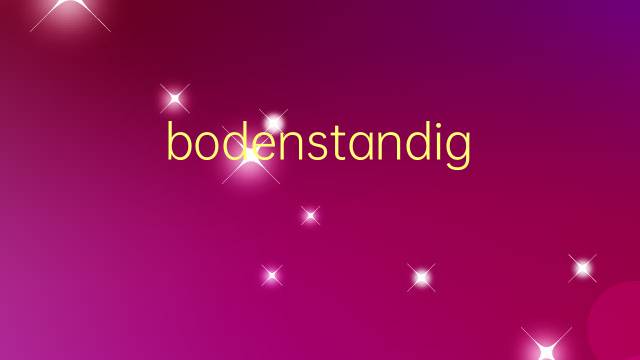 bodenstandig是什么意思 bodenstandig的翻译、读音、例句、中文解释