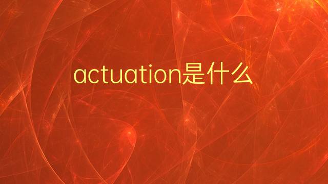 actuation是什么意思 actuation的翻译、读音、例句、中文解释