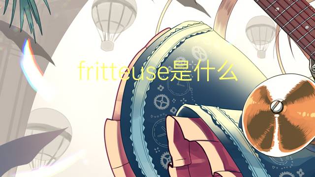 fritteuse是什么意思 fritteuse的翻译、读音、例句、中文解释