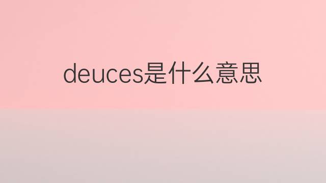 deuces是什么意思 deuces的翻译、读音、例句、中文解释