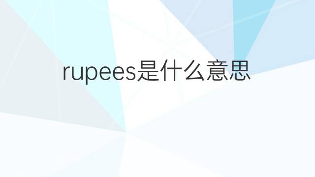 rupees是什么意思 rupees的翻译、读音、例句、中文解释