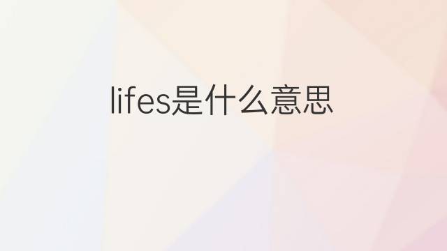 lifes是什么意思 lifes的翻译、读音、例句、中文解释