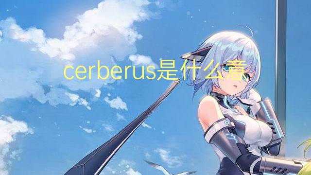 cerberus是什么意思 cerberus的翻译、读音、例句、中文解释