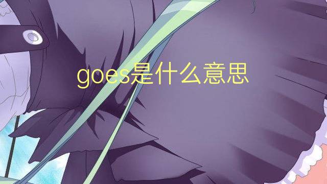 goes是什么意思 goes的翻译、读音、例句、中文解释