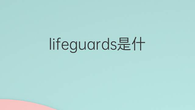 lifeguards是什么意思 lifeguards的翻译、读音、例句、中文解释