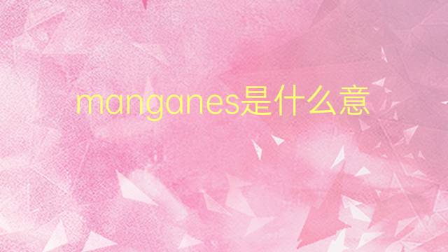 manganes是什么意思 manganes的翻译、读音、例句、中文解释