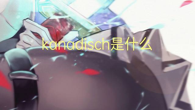 kanadisch是什么意思 kanadisch的翻译、读音、例句、中文解释