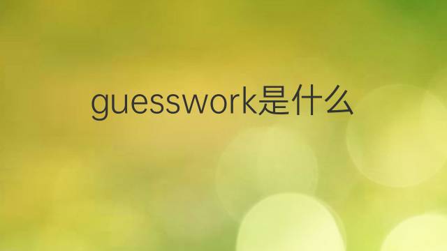 guesswork是什么意思 guesswork的翻译、读音、例句、中文解释