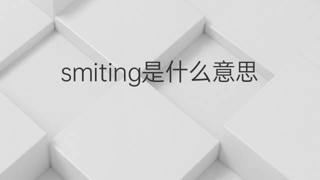 smiting是什么意思 smiting的翻译、读音、例句、中文解释