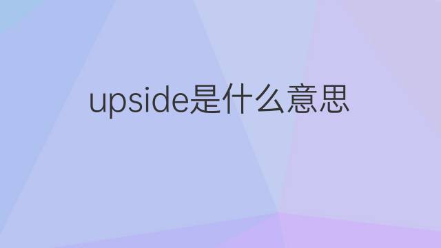 upside是什么意思 upside的翻译、读音、例句、中文解释