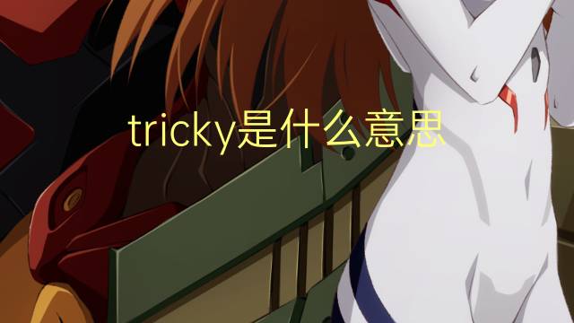 tricky是什么意思 tricky的翻译、读音、例句、中文解释