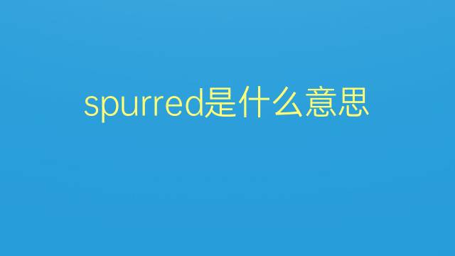 spurred是什么意思 spurred的翻译、读音、例句、中文解释