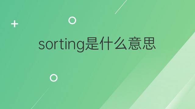 sorting是什么意思 sorting的翻译、读音、例句、中文解释