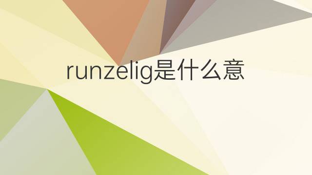 runzelig是什么意思 runzelig的翻译、读音、例句、中文解释