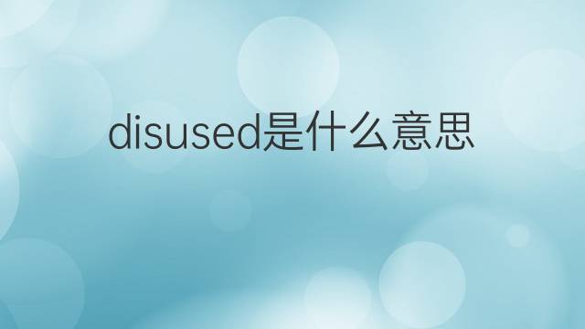 disused是什么意思 disused的翻译、读音、例句、中文解释