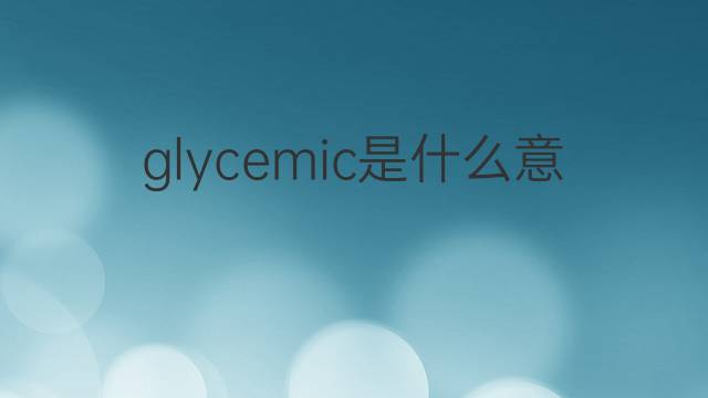 glycemic是什么意思 glycemic的翻译、读音、例句、中文解释