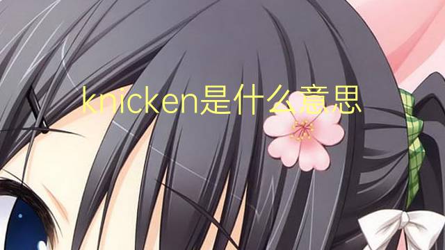 knicken是什么意思 knicken的翻译、读音、例句、中文解释