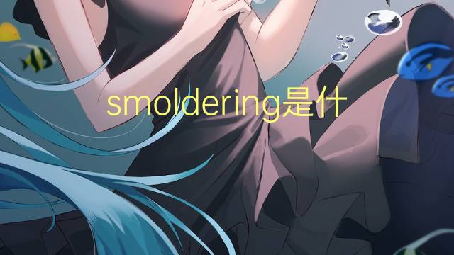 smoldering是什么意思 smoldering的翻译、读音、例句、中文解释