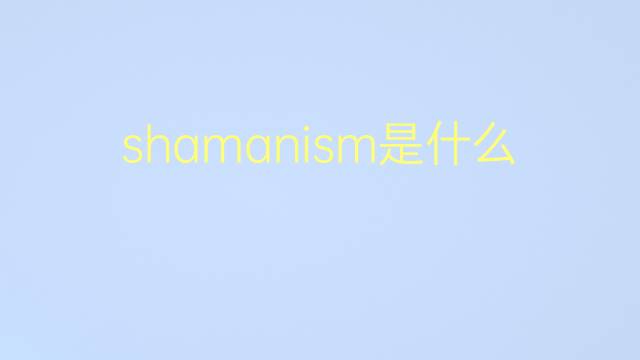 shamanism是什么意思 shamanism的翻译、读音、例句、中文解释