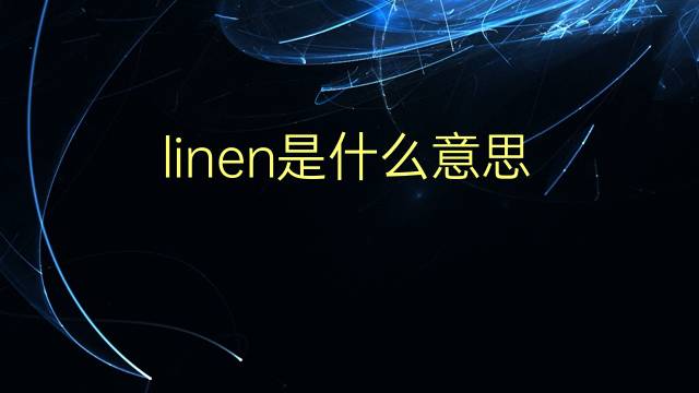 linen是什么意思 linen的翻译、读音、例句、中文解释