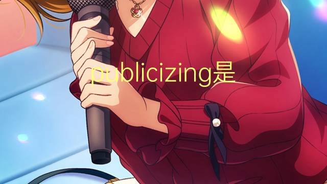 publicizing是什么意思 publicizing的翻译、读音、例句、中文解释