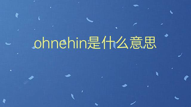 ohnehin是什么意思 ohnehin的翻译、读音、例句、中文解释