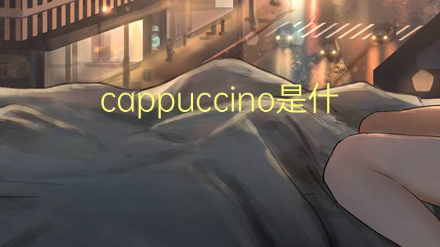 cappuccino是什么意思 cappuccino的翻译、读音、例句、中文解释