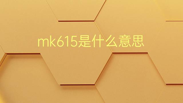 mk615是什么意思 mk615的翻译、读音、例句、中文解释