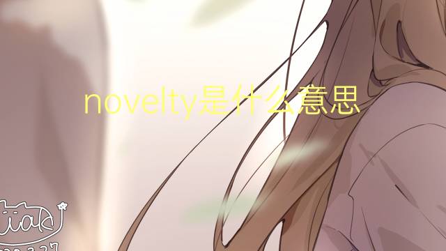 novelty是什么意思 novelty的翻译、读音、例句、中文解释