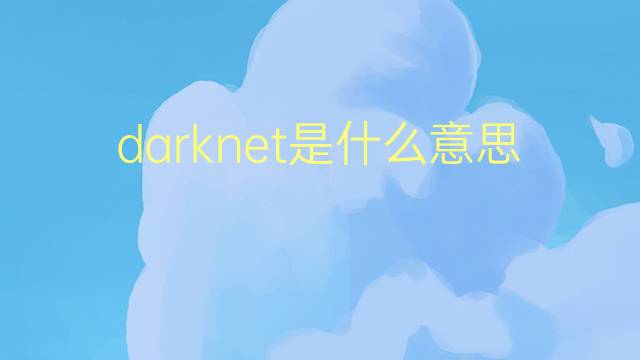 darknet是什么意思 darknet的翻译、读音、例句、中文解释