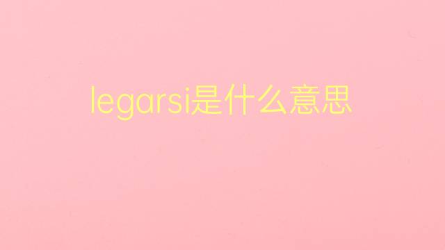 legarsi是什么意思 legarsi的翻译、读音、例句、中文解释