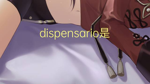 dispensario是什么意思 dispensario的翻译、读音、例句、中文解释