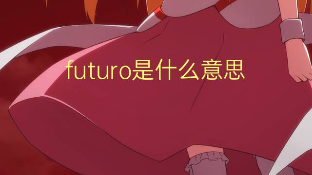 futuro是什么意思 futuro的翻译、读音、例句、中文解释