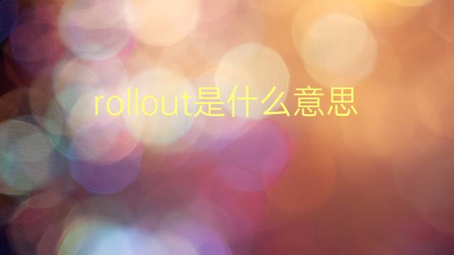 rollout是什么意思 rollout的翻译、读音、例句、中文解释