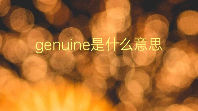 genuine是什么意思 genuine的翻译、读音、例句、中文解释