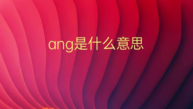 ang是什么意思 ang的翻译、读音、例句、中文解释