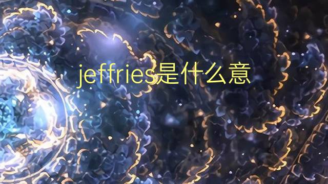 jeffries是什么意思 jeffries的翻译、读音、例句、中文解释