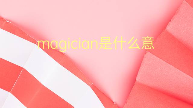 magician是什么意思 magician的翻译、读音、例句、中文解释