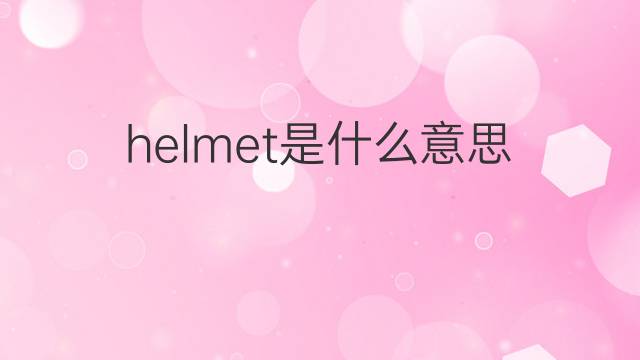 helmet是什么意思 helmet的翻译、读音、例句、中文解释