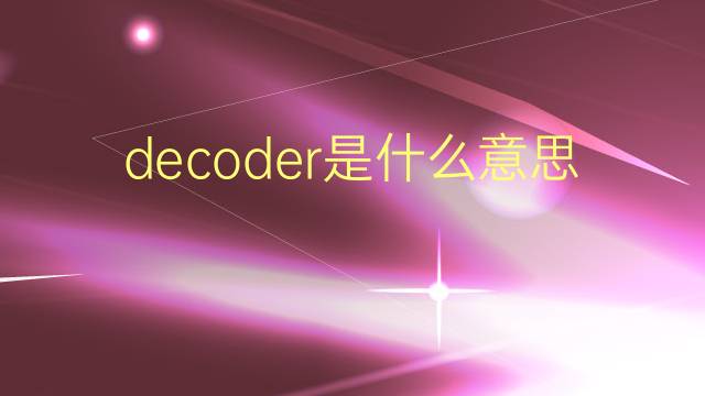 decoder是什么意思 decoder的翻译、读音、例句、中文解释