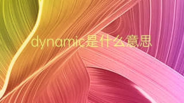 dynamic是什么意思 dynamic的翻译、读音、例句、中文解释