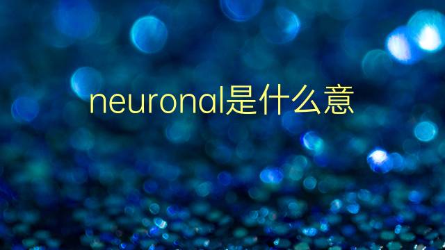 neuronal是什么意思 neuronal的翻译、读音、例句、中文解释